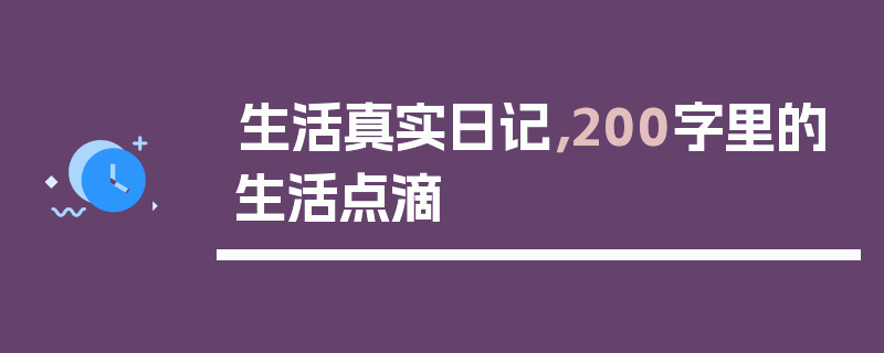 生活真实日记，200字里的生活点滴