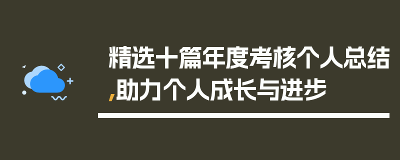 精选十篇年度考核个人总结，助力个人成长与进步