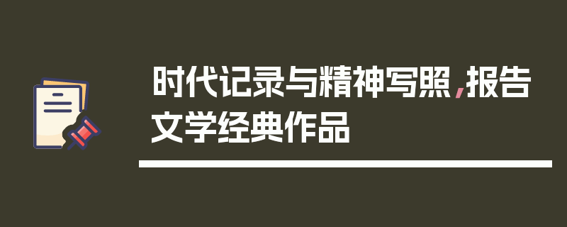 时代记录与精神写照，报告文学经典作品