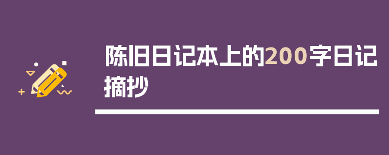 陈旧日记本上的200字日记摘抄