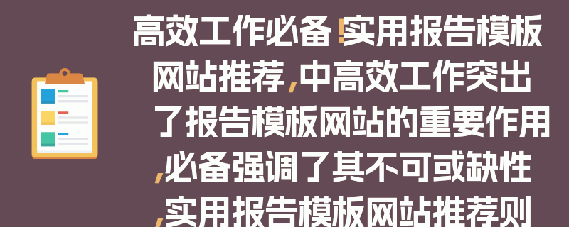 高效工作必备！实用报告模板网站推荐，中高效工作突出了报告模板网站的重要作用，必备强调了其不可或缺性，实用报告模板网站推荐则明确了文章的主题是推荐实用的报告模板网站。这样的标题能够吸引目标受众的注意力，让他们对文章内容产生兴趣。