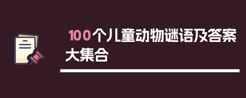 100个儿童动物谜语及答案大集合