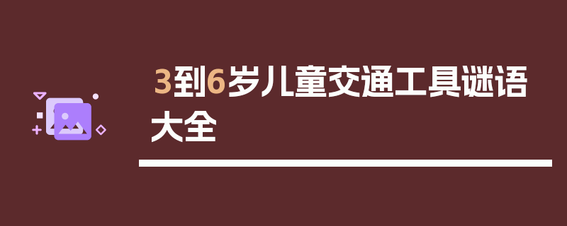3到6岁儿童交通工具谜语大全