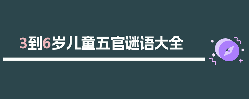 3到6岁儿童五官谜语大全