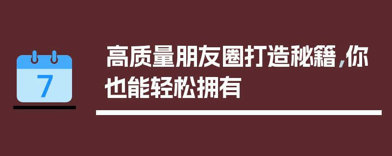 高质量朋友圈打造秘籍，你也能轻松拥有