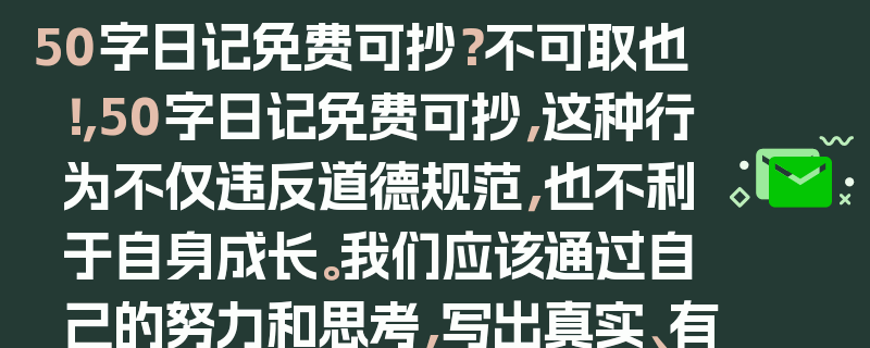 50字日记免费可抄？不可取也！，50字日记免费可抄，这种行为不仅违反道德规范，也不利于自身成长。我们应该通过自己的努力和思考，写出真实、有价值的日记。