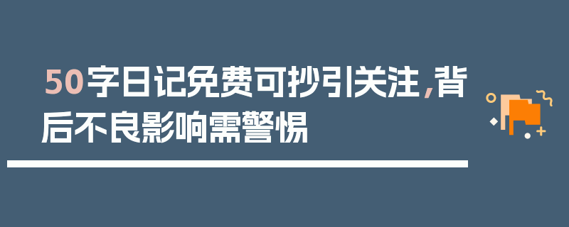 50字日记免费可抄引关注，背后不良影响需警惕