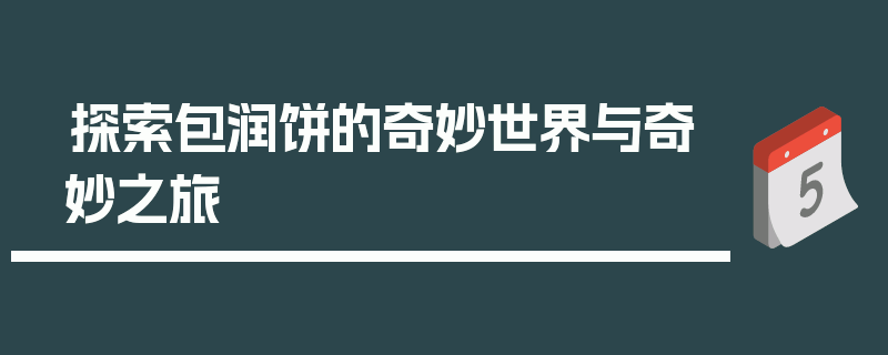 探索包润饼的奇妙世界与奇妙之旅