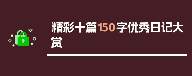 精彩十篇150字优秀日记大赏