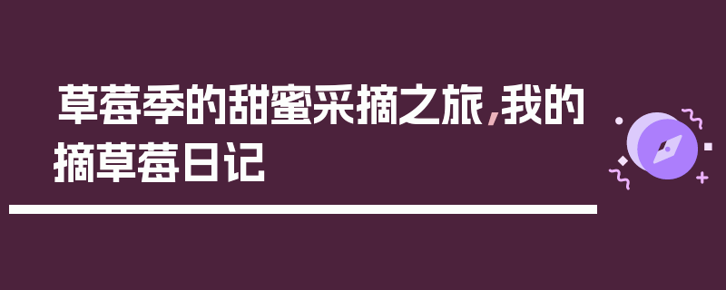 草莓季的甜蜜采摘之旅，我的摘草莓日记