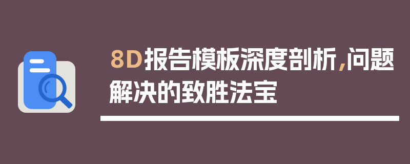 8D报告模板深度剖析，问题解决的致胜法宝