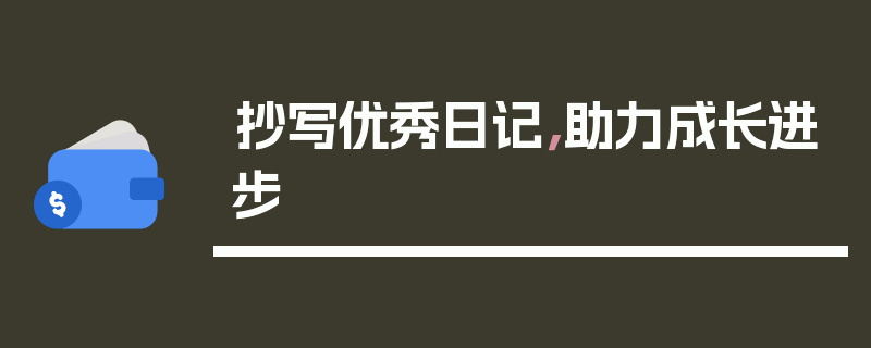 抄写优秀日记，助力成长进步