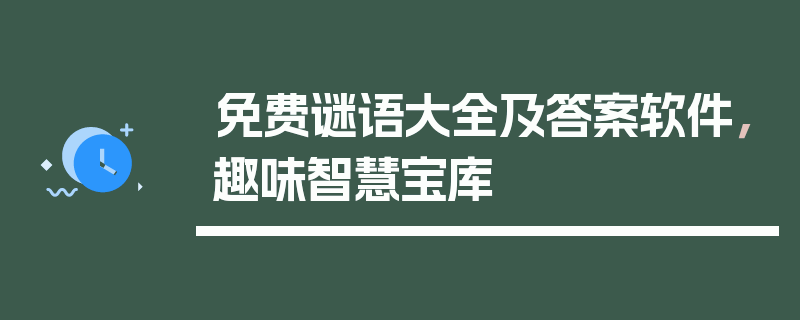 免费谜语大全及答案软件，趣味智慧宝库