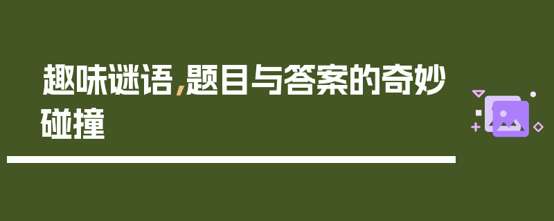 趣味谜语，题目与答案的奇妙碰撞