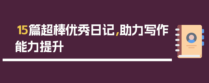 15篇超棒优秀日记，助力写作能力提升