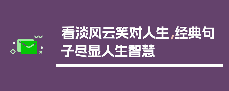 看淡风云笑对人生，经典句子尽显人生智慧