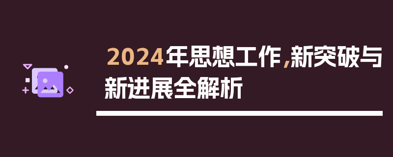 2024年思想工作，新突破与新进展全解析