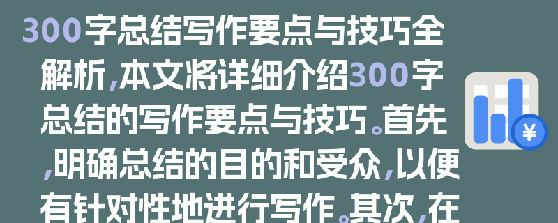 300字总结写作要点与技巧全解析，本文将详细介绍300字总结的写作要点与技巧。首先，明确总结的目的和受众，以便有针对性地进行写作。其次，在写作过程中，要对原始内容进行筛选和提炼，突出关键信息。同时，注意语言简洁明了，避免冗长和复杂的表述。此外，还可以采用适当的结构，如总分总、分总等，使总结条理清晰。最后，通过实例分析，让读者更好地理解和掌握300字总结的写作方法。希望本文能为读者提供有益的指导，帮助大家写出高质量的300字总结。