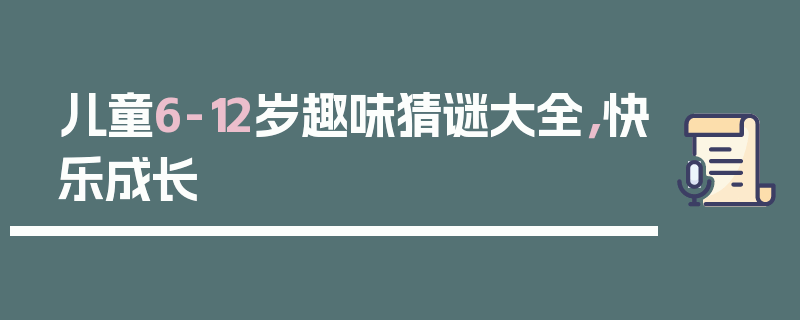 儿童6-12岁趣味猜谜大全，快乐成长