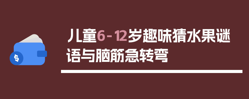 儿童6-12岁趣味猜水果谜语与脑筋急转弯