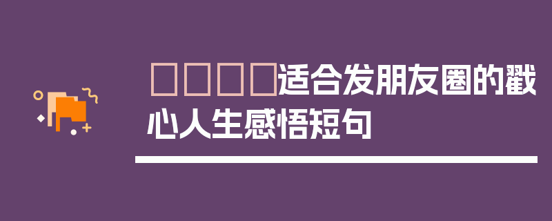 🎈适合发朋友圈的戳心人生感悟短句