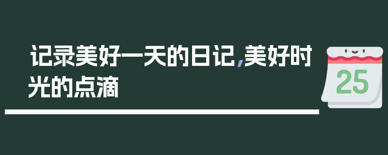 记录美好一天的日记，美好时光的点滴