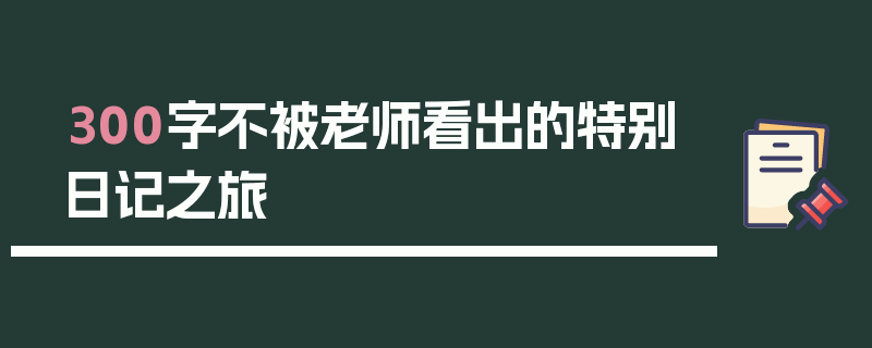 300字不被老师看出的特别日记之旅