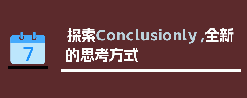 探索Conclusionly，全新的思考方式