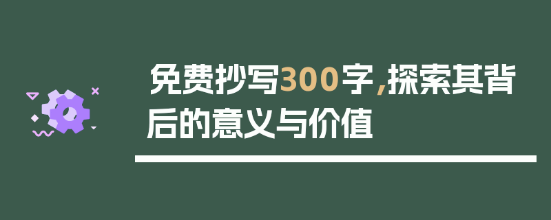 免费抄写300字，探索其背后的意义与价值