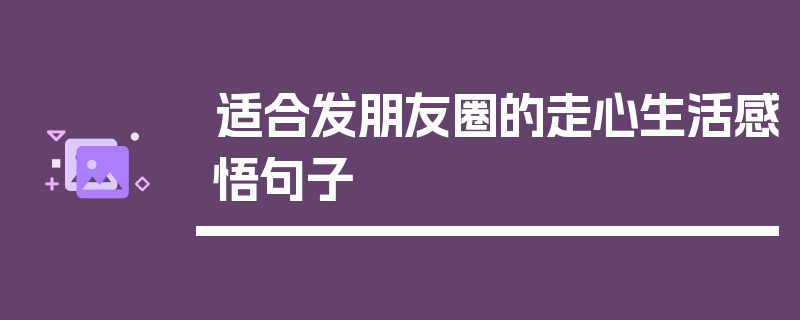 适合发朋友圈的走心生活感悟句子