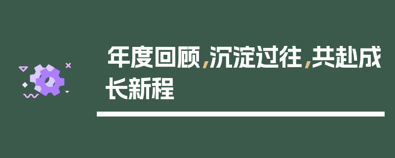 年度回顾，沉淀过往，共赴成长新程