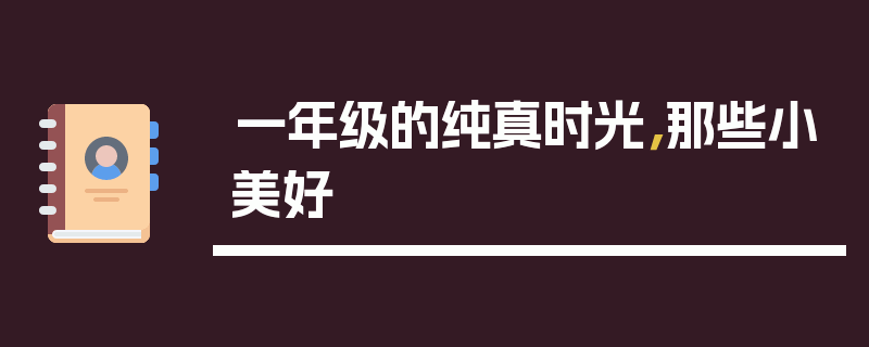一年级的纯真时光，那些小美好