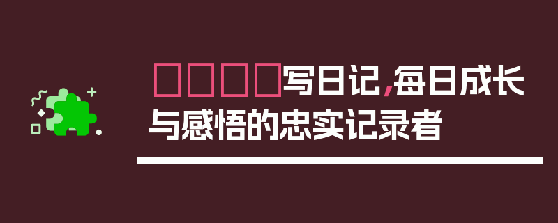 📖写日记，每日成长与感悟的忠实记录者
