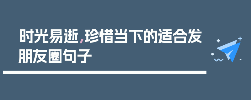 时光易逝，珍惜当下的适合发朋友圈句子