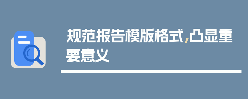 规范报告模版格式，凸显重要意义
