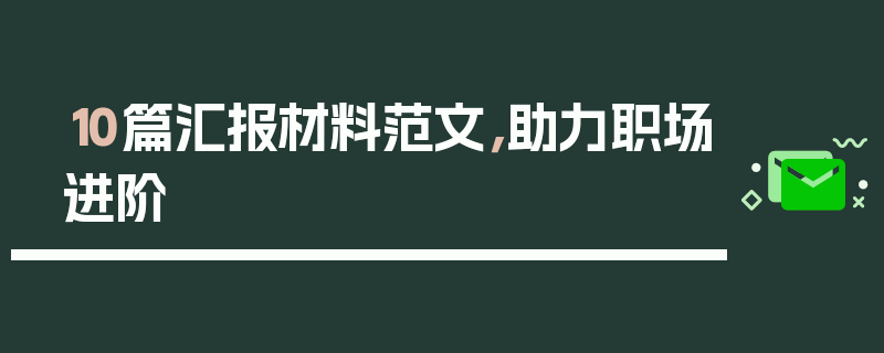 10篇汇报材料范文，助力职场进阶