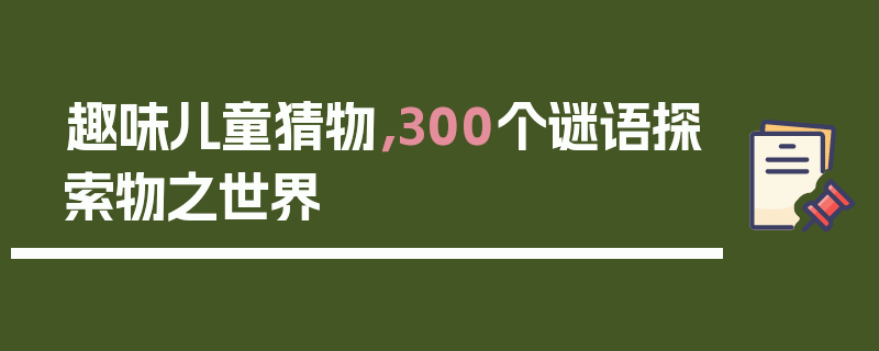 趣味儿童猜物，300个谜语探索物之世界