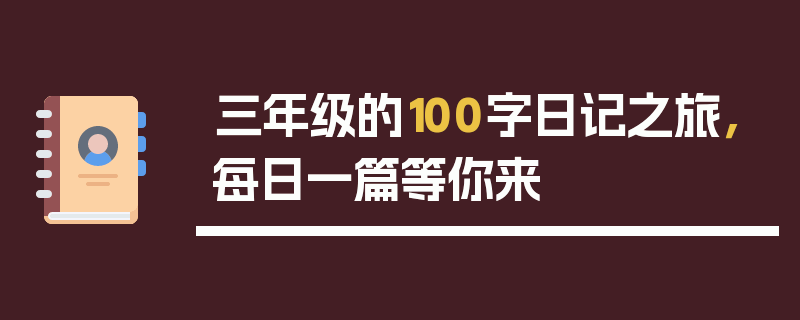 三年级的100字日记之旅，每日一篇等你来