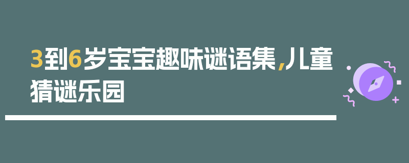 3到6岁宝宝趣味谜语集，儿童猜谜乐园