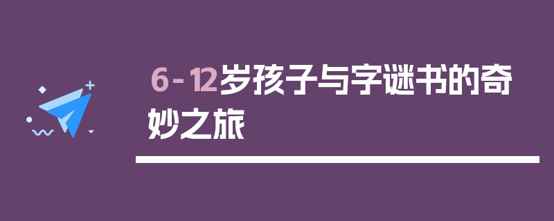 6-12岁孩子与字谜书的奇妙之旅