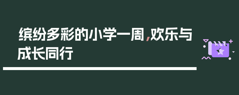 缤纷多彩的小学一周，欢乐与成长同行