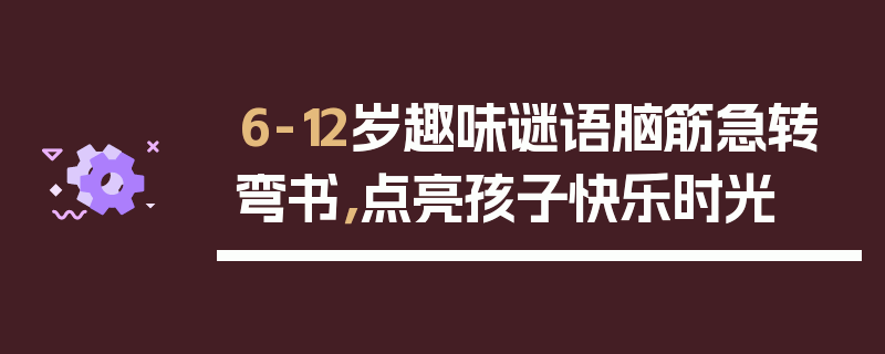 6-12岁趣味谜语脑筋急转弯书，点亮孩子快乐时光