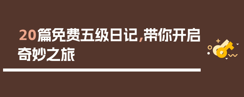 20篇免费五级日记，带你开启奇妙之旅