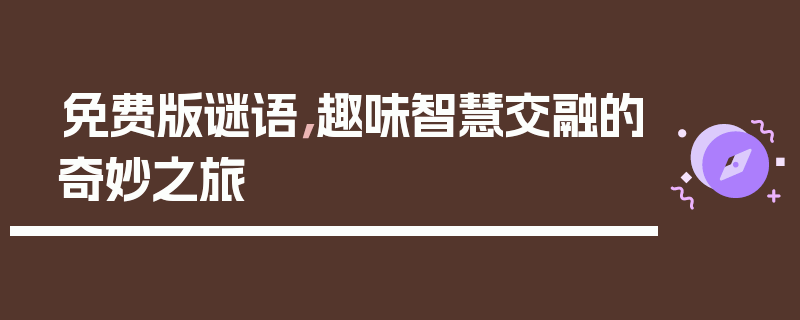 免费版谜语，趣味智慧交融的奇妙之旅