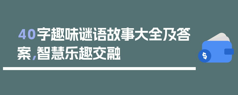 40字趣味谜语故事大全及答案，智慧乐趣交融