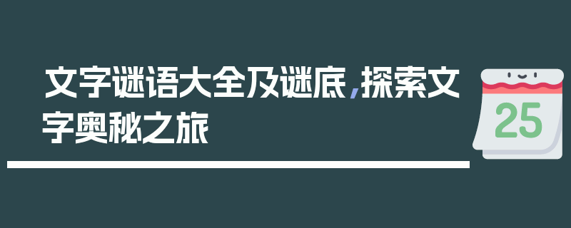 文字谜语大全及谜底，探索文字奥秘之旅