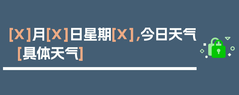 [X]月[X]日星期[X]，今日天气[具体天气]