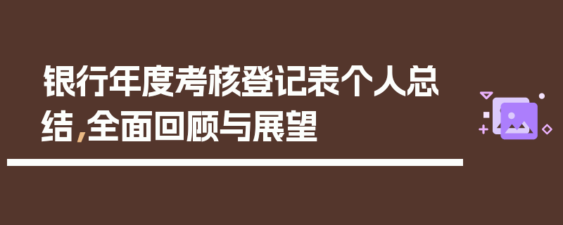 银行年度考核登记表个人总结，全面回顾与展望