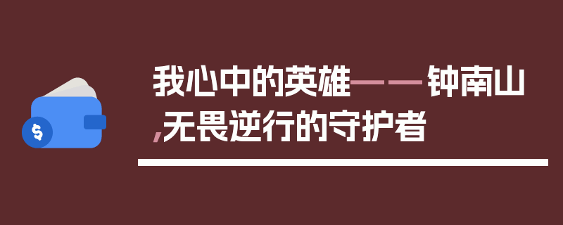 我心中的英雄——钟南山，无畏逆行的守护者