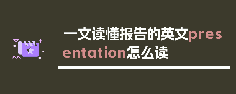 一文读懂报告的英文presentation怎么读